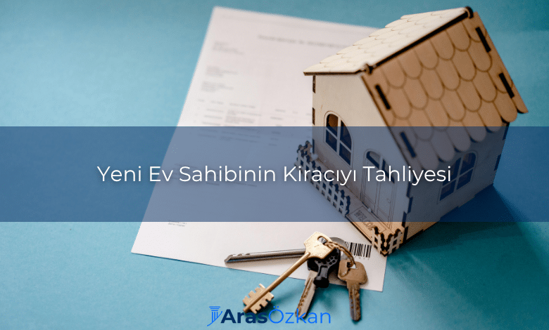 yeni ev sahibinin kiraciyi tahliyesi Yeni Ev Sahibinin Kiraciyi Tahliyesi